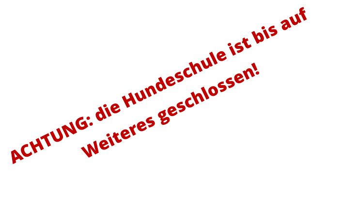 ACHTUNG: die Hundeschule ist bis auf Weiteres geschlossen!